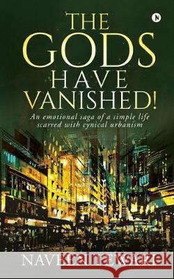 The Gods Have Vanished!: An emotional saga of a simple life scarred with cynical urbanism Naveen Tewari 9781647606107