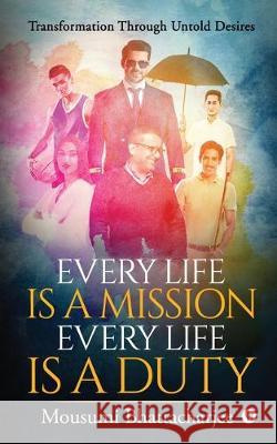 Every Life Is a Mission Every Life Is a Duty: Transformation through untold desires Mousumi Bhattacharjee 9781647606121 Notion Press