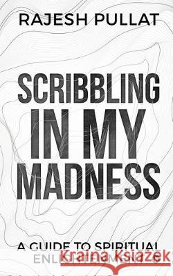 Scribbling in my Madness: A Guide to Spiritual Enlightenment Rajesh Pullat 9781647606442 Notion Press