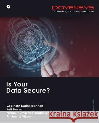 Is Your Data Secure? Asif Hussain Gobinat Nirmal Kumar Veeraraghavan               Pushparaj Vijayan 9781647608156