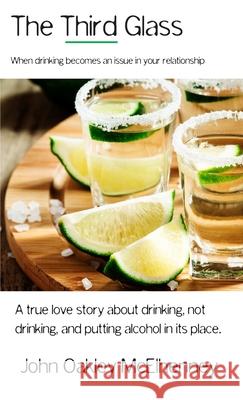 The Third Glass: When Drinking Becomes An Issue: Casual drinking or alcoholism and how it has touched my life. John Oakley McElhenney 9781647640866