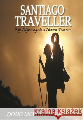 Santiago Traveller: My Pilgrimage to a Hidden Treasure Douglas John McPhillips 9781647642518 Douglas McPhillips Pty Ltd