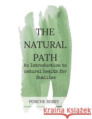 The Natural Path: An introduction to natural health for families Porche Berry 9781647642860 Porche Berry, Author