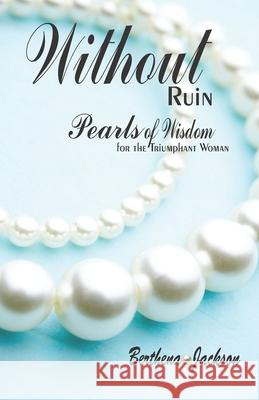 Without Ruin: Pearls of Wisdom: for the Triumphant Woman Berthena Jackson 9781647644055 Embrace2change Publishing
