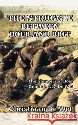 The Struggle between Boer and Brit: The Memoirs of Boer General C. R. De Wet Christiaan d 9781647644482 Art Meisner