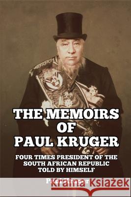 The Memoirs of Paul Kruger: Four Times President of the South African Republic: Told by Himself Paul Kruger 9781647644642 Scrawny Goat Books