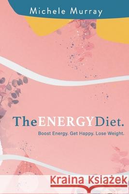 The Energy Diet: Boost Your Energy, Become Happy, Lose Weight Michele Murray 9781647646363 Primedia Elaunch LLC