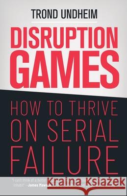 Disruption Games: How to Thrive on Serial Failure Trond Undheim 9781647647285 Atmosphere Press