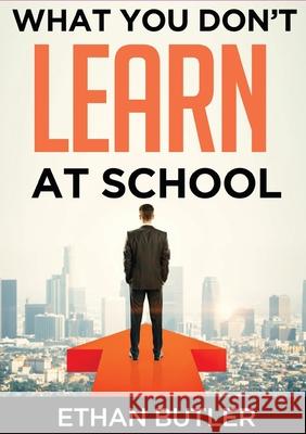 What You Don't Learn At School: Make informed decisions Ethan Butler 9781647648206 Ethan Butler