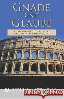 Gnade Und Glaube: Betrachtungen Zum Brief Des Apostels Paulus an Die Römer Russell M Stendal 9781647650308