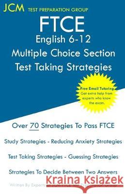 FTCE English 6-12 Multiple Choice Section - Test Taking Strategies: FTCE 013 Exam - Free Online Tutoring - New 2020 Edition - The latest strategies to Jcm-Ftce Tes 9781647682774 Jcm Test Preparation Group