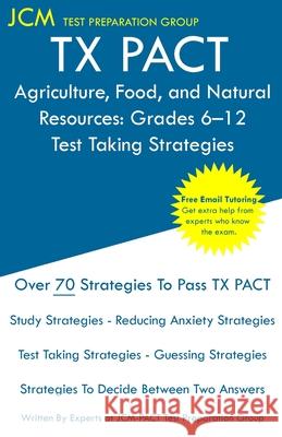 TX PACT Agriculture, Food, and Natural Resources: Grades 6-12 - Test Taking Strategies: TX PACT 772 Exam - Free Online Tutoring - New 2020 Edition - T Tx Pact Tes 9781647685003 Jcm Test Preparation Group