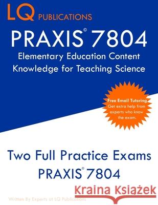 PRAXIS 7804 Elementary Education Content Knowledge for Teaching Science: PRAXIS 7804 - Free Online Tutoring - New 2020 Edition - Best Practice Exam Qu Lq Publications 9781647689667 Lq Pubications