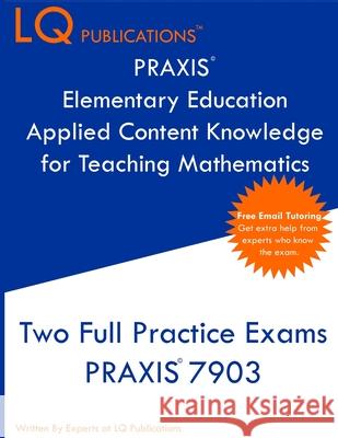 PRAXIS Elementary Education Applied Content Knowledge for Teaching Mathematics: Two Full Practice Exams PRAXIS Elementary Education Applied Content Kn Lq Publications 9781647689742 Lq Pubications