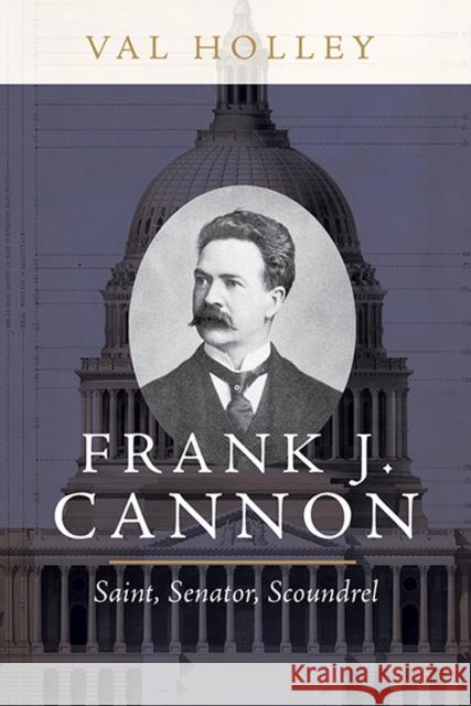 Frank J. Cannon: Saint, Senator, Scoundrel Val Holley 9781647690120