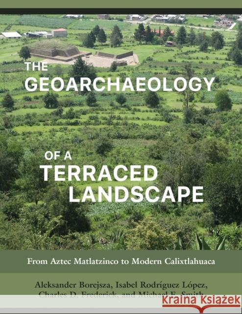 The Geoarchaeology of a Terraced Landscape: From Aztec Matlatzinco to Modern Calixtlahuaca Aleksander Borejsza Isabel Rodr 9781647690229