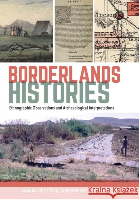 Borderlands Histories: Ethnographic Observations and Archaeological Interpretations John Philip Carpenter Matthew Pailes 9781647690236