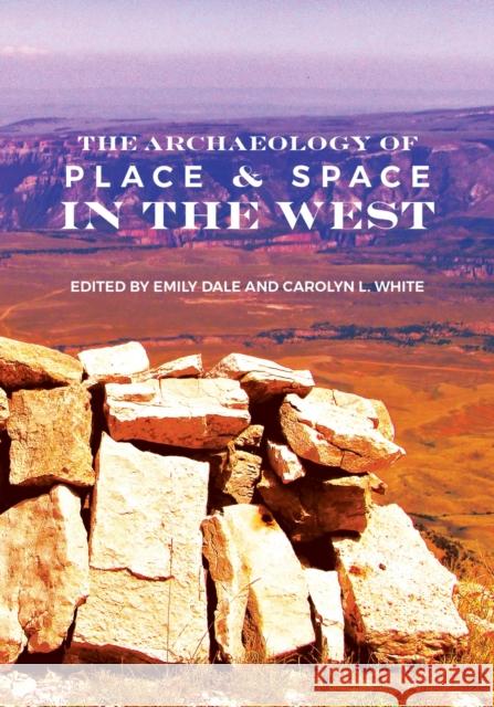 The Archaeology of Place and Space in the West Emily Dale Carolyn L. White 9781647690472 University of Utah Press