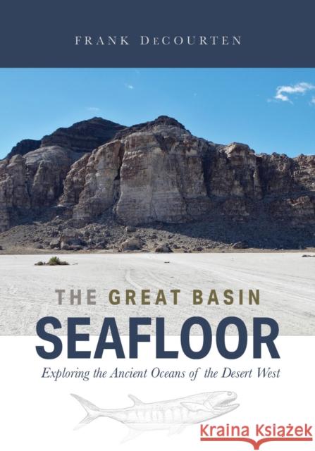 The Great Basin Seafloor: Exploring the Ancient Oceans of the Desert West Frank Decourten 9781647690496