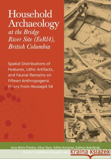 Household Archaeology at the Bridge River Site (Eerl4), British Columbia: Spatial Distributions of Features, Lithic Artifacts, and Faunal Remains on F Prentiss, Anna Marie 9781647690519