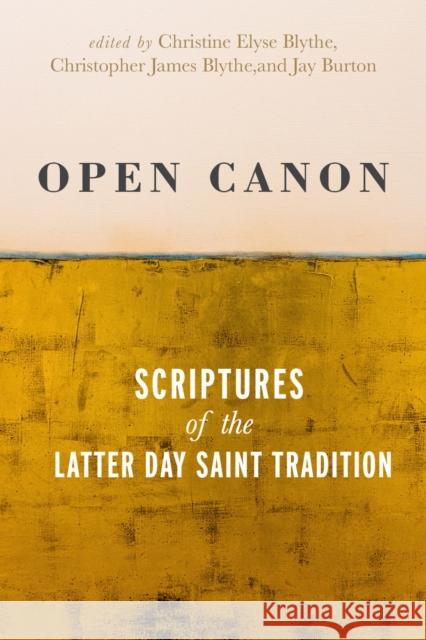 Open Canon: Scriptures of the Latter Day Saint Tradition Blythe, Christine Elyse 9781647690823 University of Utah Press