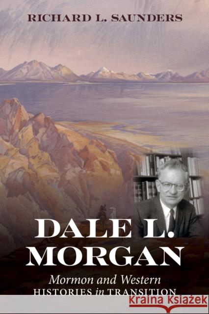 Dale L. Morgan: Mormon and Western Histories in Transition Richard L. Saunders 9781647691219 University of Utah Press