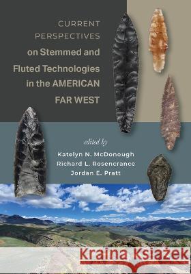 Current Perspectives on Stemmed and Fluted Technologies in the American Far West Katelyn N. McDonough Richard L. Rosencrance Jordan E. Pratt 9781647691431 University of Utah Press