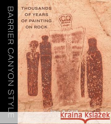 Barrier Canyon Style: Thousands of Years of Painting on Rock Phil Geib Goodloe Suttler 9781647692001 University of Utah Press
