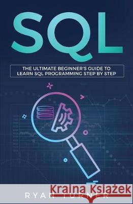 SQL: The Ultimate Beginner's Guide to Learn SQL Programming Step by Step Ryan Turner 9781647710026 Nelly B.L. International Consulting Ltd.