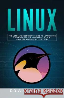 Linux: The Ultimate Beginner's Guide to Learn Linux Operating System, Command Line and Linux Programming Step by Step Ryan Turner 9781647710095 Nelly B.L. International Consulting Ltd.