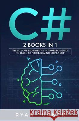 C#: 2 BOOKS IN 1 - The Ultimate Beginner's & Intermediate Guide to Learn C# Programming Step By Step Ryan Turner 9781647710200 Nelly B.L. International Consulting Ltd.