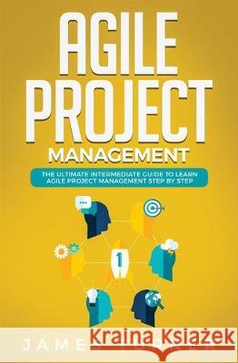 Agile Project Management: The Ultimate Intermediate Guide to Learn Agile Project Management Step by Step James Turner 9781647710248