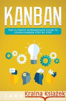 Kanban: The Ultimate Intermediate Guide to Learn Kanban Step by Step James Turner 9781647710279