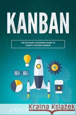 Kanban: The Ultimate Advanced Guide to Learn & Master Kanban James Turner 9781647710286 Nelly B.L. International Consulting Ltd.