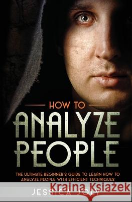 How to Analyze People: The Ultimate Beginner's Guide to Learn how to Analyze People with Efficient Techniques Jessica Joly 9781647710408