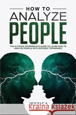 How to Analyze People: The Ultimate Intermediate Guide to Learn How to Analyze People with Efficient Techniques Jessica Joly 9781647710415