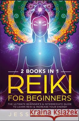 Reiki for Beginners: 2 books in 1 - The Ultimate Beginner's & Intermediate Guide to Learn Reiki & Increase your Energy Jessica Joly 9781647710538