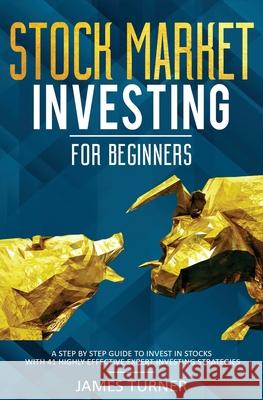 Stock Market Investing for Beginners: A Step by Step Guide to Invest in Stocks with 41 Highly Effective Expert Investing Strategies James Turner 9781647710613