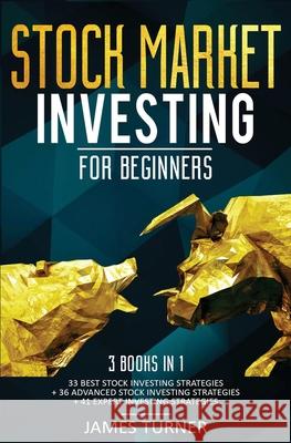 Stock Market Investing for Beginners: 3 Books in 1: 33 Best Stock Investing Strategies + 36 Advanced Stock Investing Strategies + 41 Expert Investing James Turner 9781647710620 Nelly B.L. International Consulting Ltd.
