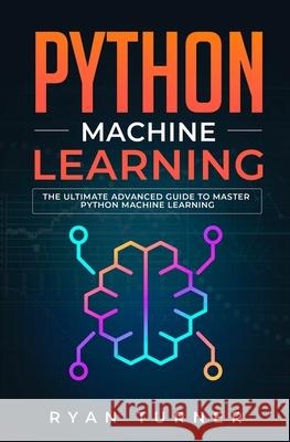 Python Machine Learning: The Ultimate Advanced Guide to Master Python Machine Learning Ryan Turner 9781647710668 Nelly B.L. International Consulting Ltd.