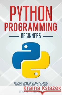 Python Programming: The Ultimate Beginner's Guide to Learn Python Step by Step Ryan Turner 9781647710682 Nelly B.L. International Consulting Ltd.