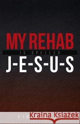 My Rehab Is Spelled J-E-S-U-S: A book of hope for those who may have a loved one locked in an addiction Kim Barlow 9781647730178