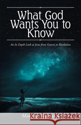 What God Wants You to Know: An In Depth Look at Jesus from Genesis to Revelation Mary C. Williams 9781647730192