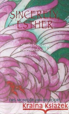 Sincerely, Esther: Study Notes on Women in the Bible Series Drs Monique Van Helvoort 9781647730284