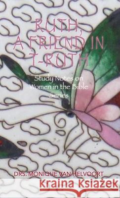 Ruth, A Friend in T-ruth: Study Notes on Women in the Bible Series Drs Monique Van Helvoort 9781647730321