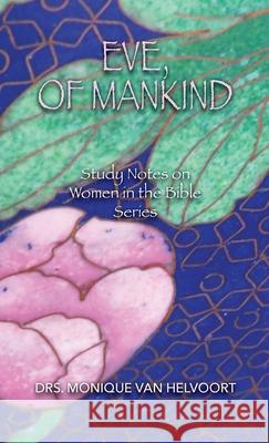 Eve, of Mankind: Study Notes on Women in the Bible Series Van Helvoort, Drs Monique 9781647730345