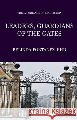 Leaders, Guardians of the Gates: The Importance of Leadership Belinda Fontanez 9781647730505