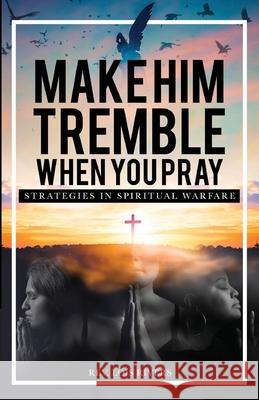 Make Him Tremble When You Pray: Strategies in Spiritual Warfare Lois Rivers 9781647730826