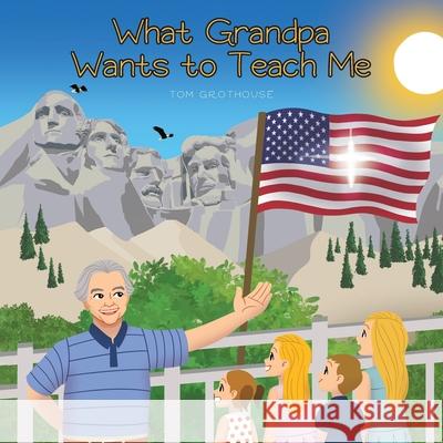 What Grandpa Wants to Teach Me Tom Grothouse 9781647731267 Trilogy Christian Publishing