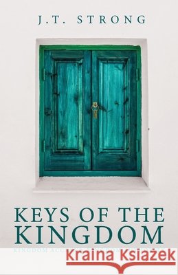 Keys of the Kingdom: Kingdom Access & Kingdom Authority J T Strong 9781647731885